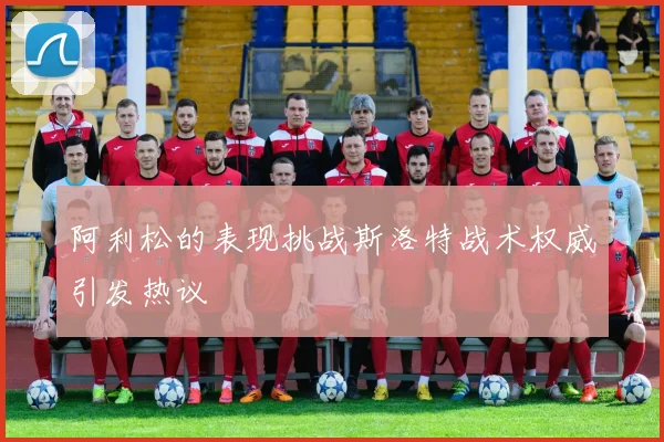 阿利松的表现挑战斯洛特战术权威引发热议