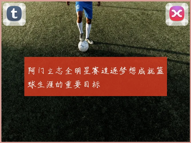 阿门立志全明星赛追逐梦想成就篮球生涯的重要目标