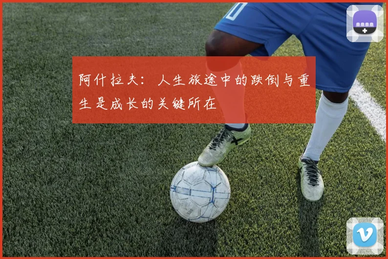 阿什拉夫：人生旅途中的跌倒与重生是成长的关键所在