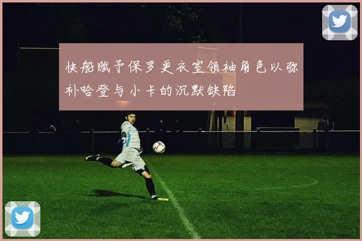 快船赋予保罗更衣室领袖角色以弥补哈登与小卡的沉默缺陷