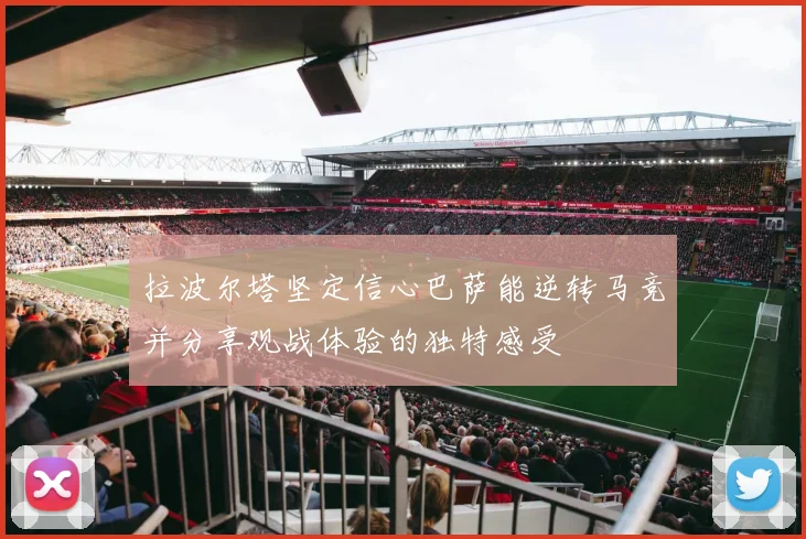 拉波尔塔坚定信心巴萨能逆转马竞并分享观战体验的独特感受
