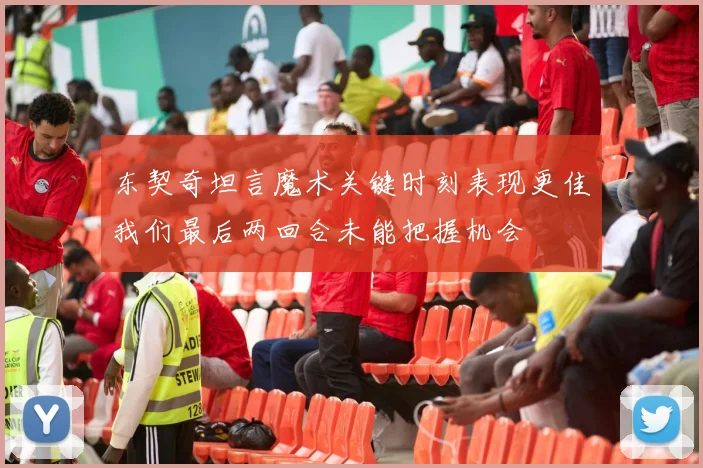 东契奇坦言魔术关键时刻表现更佳我们最后两回合未能把握机会