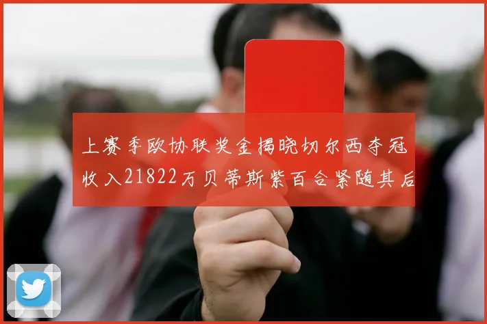 上赛季欧协联奖金揭晓切尔西夺冠收入21822万贝蒂斯紫百合紧随其后