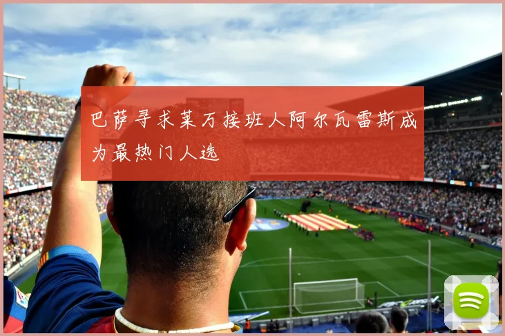 巴萨寻求莱万接班人阿尔瓦雷斯成为最热门人选