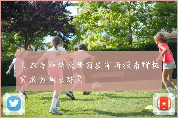 日本与加纳交锋前发布海报南野拓实成为焦点球员
