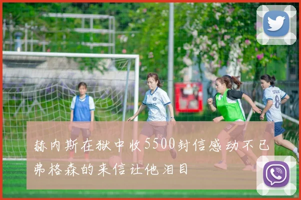 赫内斯在狱中收5500封信感动不已弗格森的来信让他泪目