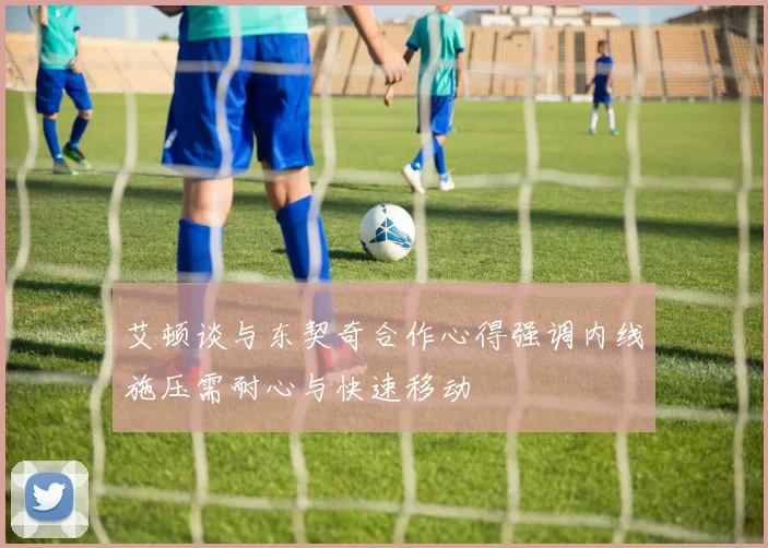 艾顿谈与东契奇合作心得强调内线施压需耐心与快速移动